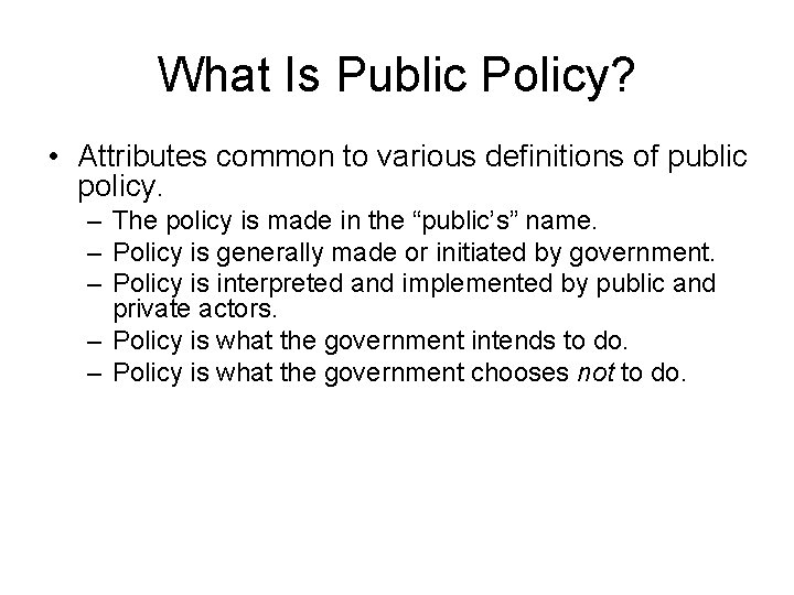 What Is Public Policy? • Attributes common to various definitions of public policy. –