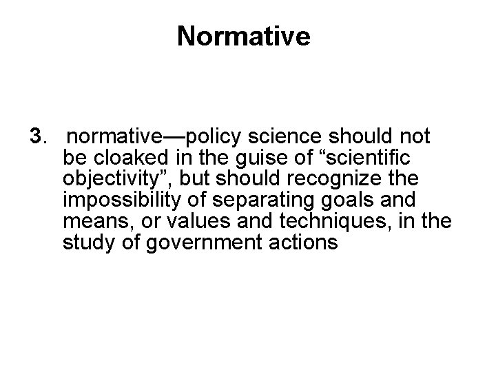 Normative 3. normative—policy science should not be cloaked in the guise of “scientific objectivity”,