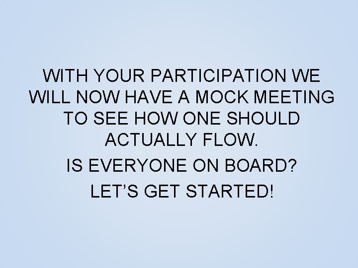 WITH YOUR PARTICIPATION WE WILL NOW HAVE A MOCK MEETING TO SEE HOW ONE