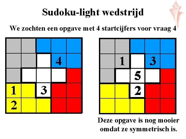 Sudoku-light wedstrijd We zochten een opgave met 4 startcijfers voor vraag 4 Deze opgave