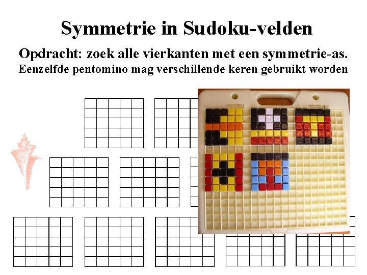 Symmetrie in Sudoku-velden Opdracht: zoek alle vierkanten met een symmetrie-as. Eenzelfde pentomino mag verschillende