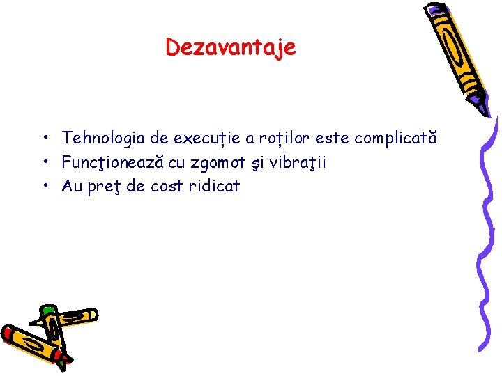 Dezavantaje • Tehnologia de execuție a roților este complicată • Funcţionează cu zgomot şi