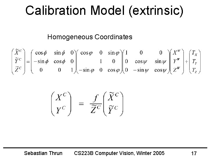 Calibration Model (extrinsic) Homogeneous Coordinates Sebastian Thrun CS 223 B Computer Vision, Winter 2005