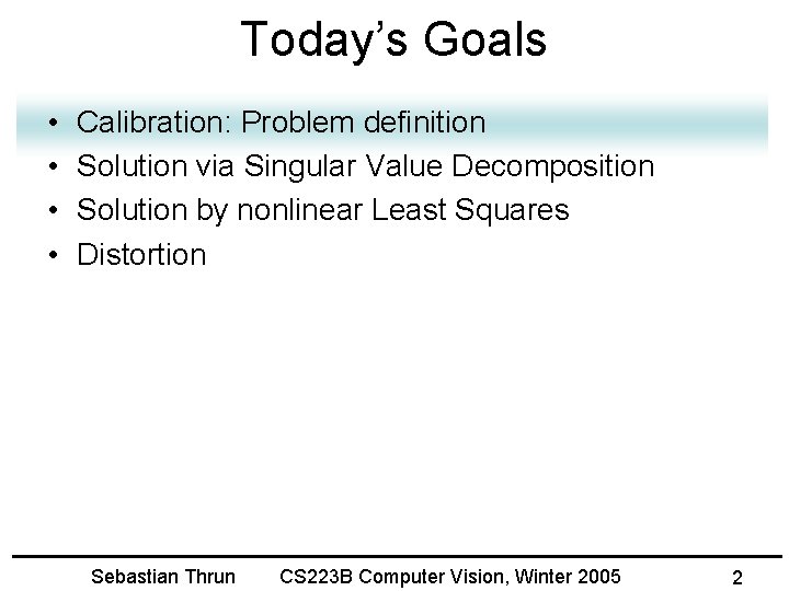 Today’s Goals • • Calibration: Problem definition Solution via Singular Value Decomposition Solution by