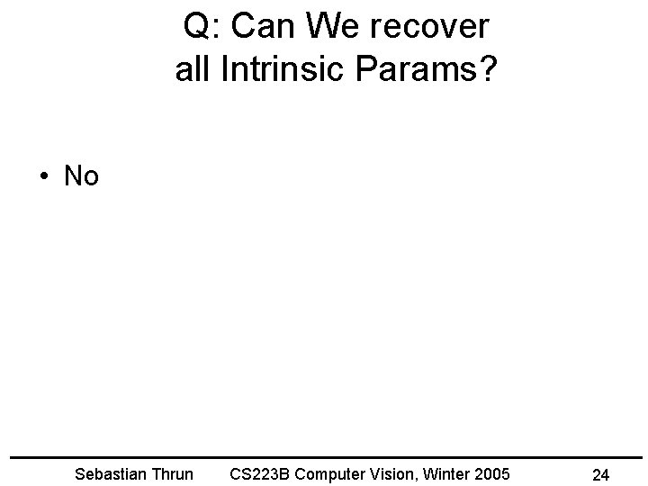 Q: Can We recover all Intrinsic Params? • No Sebastian Thrun CS 223 B