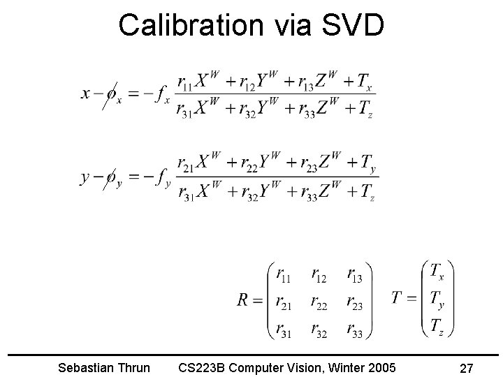 Calibration via SVD Sebastian Thrun CS 223 B Computer Vision, Winter 2005 27 