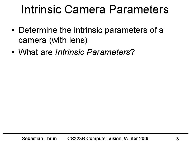 Intrinsic Camera Parameters • Determine the intrinsic parameters of a camera (with lens) •