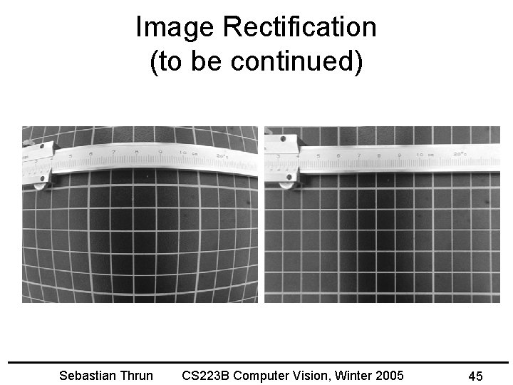 Image Rectification (to be continued) Sebastian Thrun CS 223 B Computer Vision, Winter 2005