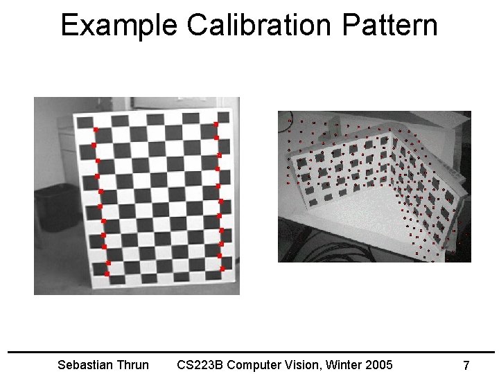 Example Calibration Pattern Sebastian Thrun CS 223 B Computer Vision, Winter 2005 7 