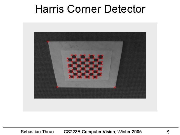 Harris Corner Detector Sebastian Thrun CS 223 B Computer Vision, Winter 2005 9 