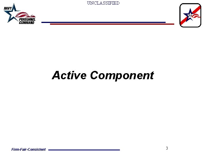 UNCLASSIFIED Active Component Firm-Fair-Consistent 3 UNCLASSIFIED Active Component Firm-Fair-Consistent 3