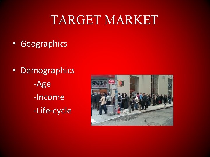 TARGET MARKET • Geographics • Demographics -Age -Income -Life-cycle 