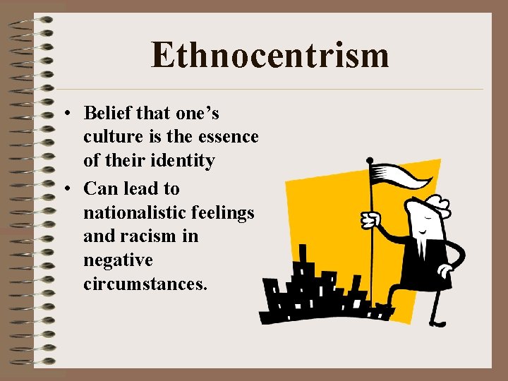 Ethnocentrism • Belief that one’s culture is the essence of their identity • Can