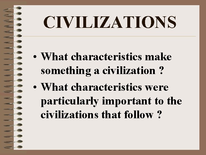 CIVILIZATIONS • What characteristics make something a civilization ? • What characteristics were particularly