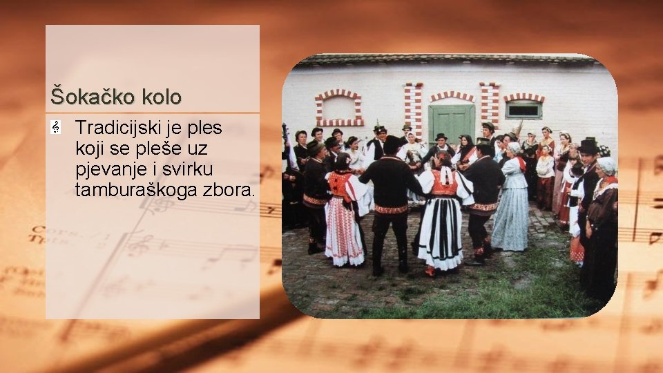 Šokačko kolo Tradicijski je ples koji se pleše uz pjevanje i svirku tamburaškoga zbora.