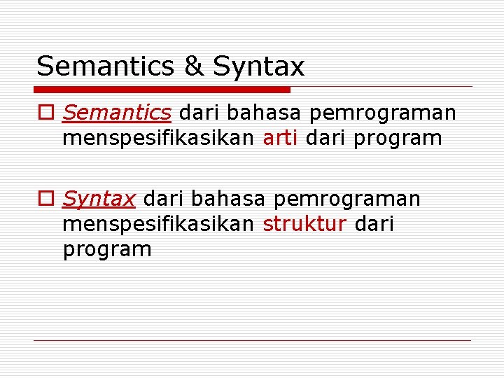 Semantics & Syntax o Semantics dari bahasa pemrograman menspesifikasikan arti dari program o Syntax