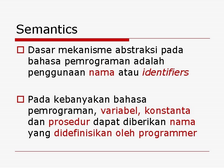 Semantics o Dasar mekanisme abstraksi pada bahasa pemrograman adalah penggunaan nama atau identifiers o