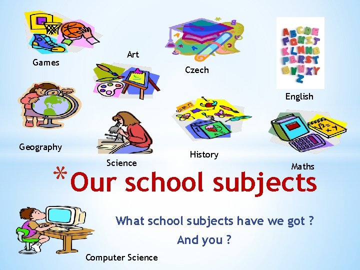 Games Art Czech English Geography Science History * Our school subjects Maths What school