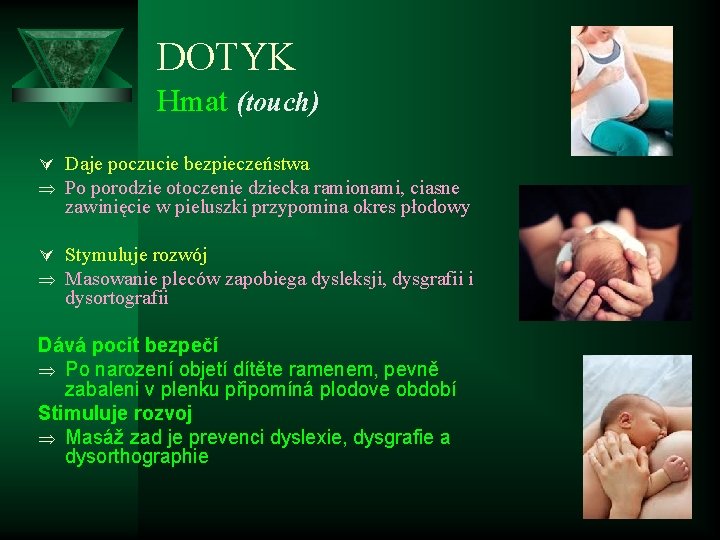 DOTYK Hmat (touch) Ú Daje poczucie bezpieczeństwa Þ Po porodzie otoczenie dziecka ramionami, ciasne