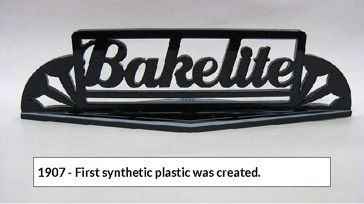 1907 - First synthetic plastic was created. 