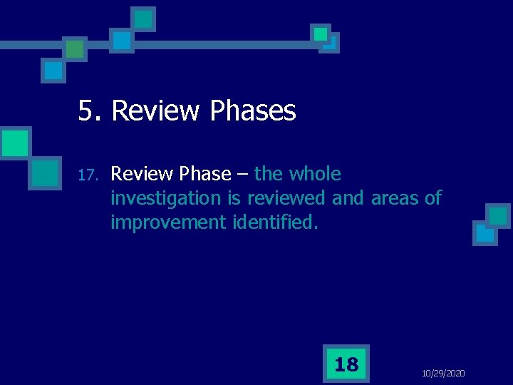 5. Review Phases 17. Review Phase – the whole investigation is reviewed and areas