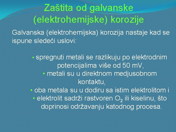 Zaštita od galvanske (elektrohemijske) korozije Galvanska (elektrohemijska) korozija nastaje kad se ispune sledeći uslovi: