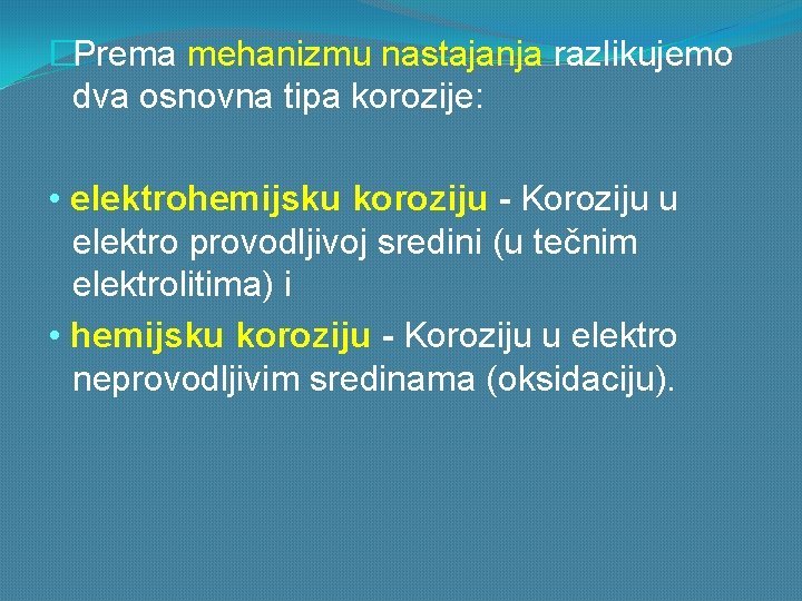 �Prema mehanizmu nastajanja razlikujemo dva osnovna tipa korozije: • elektrohemijsku koroziju - Koroziju u