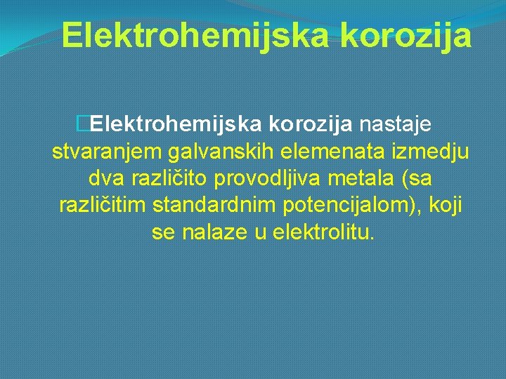Elektrohemijska korozija �Elektrohemijska korozija nastaje stvaranjem galvanskih elemenata izmedju dva različito provodljiva metala (sa
