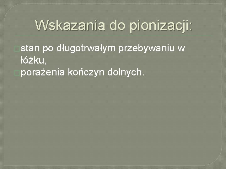 Wskazania do pionizacji: �stan po długotrwałym przebywaniu w łóżku, �porażenia kończyn dolnych. 