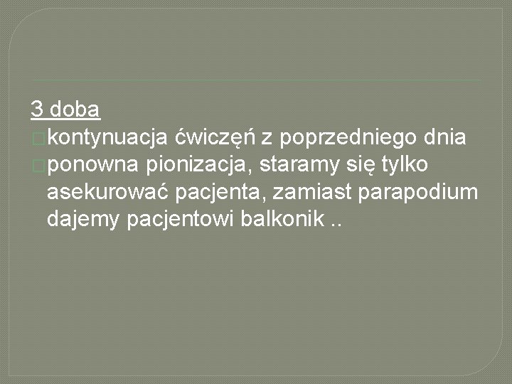 3 doba �kontynuacja ćwiczęń z poprzedniego dnia �ponowna pionizacja, staramy się tylko asekurować pacjenta,