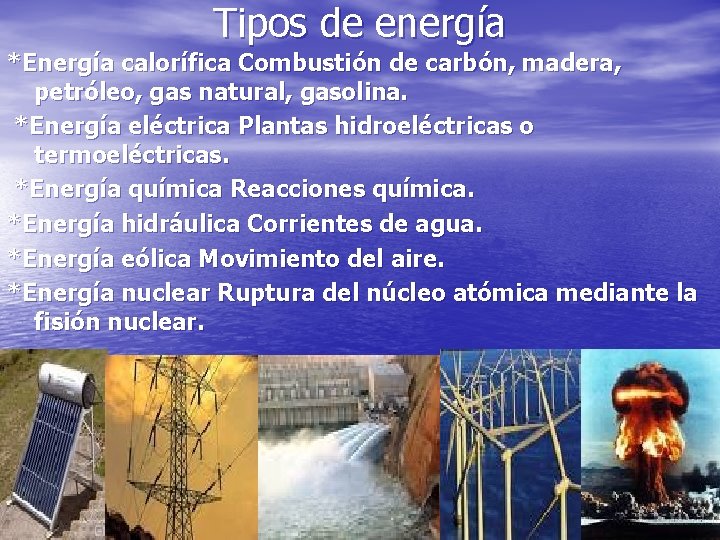 Tipos de energía *Energía calorífica Combustión de carbón, madera, petróleo, gas natural, gasolina. *Energía