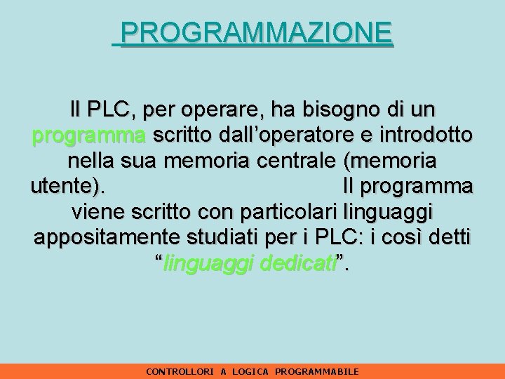 PROGRAMMAZIONE Il PLC, per operare, ha bisogno di un programma scritto dall’operatore e introdotto