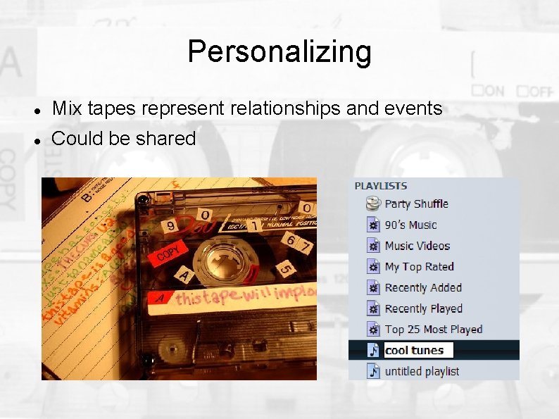 Personalizing Mix tapes represent relationships and events Could be shared 