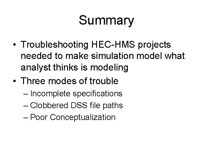 Summary • Troubleshooting HEC-HMS projects needed to make simulation model what analyst thinks is