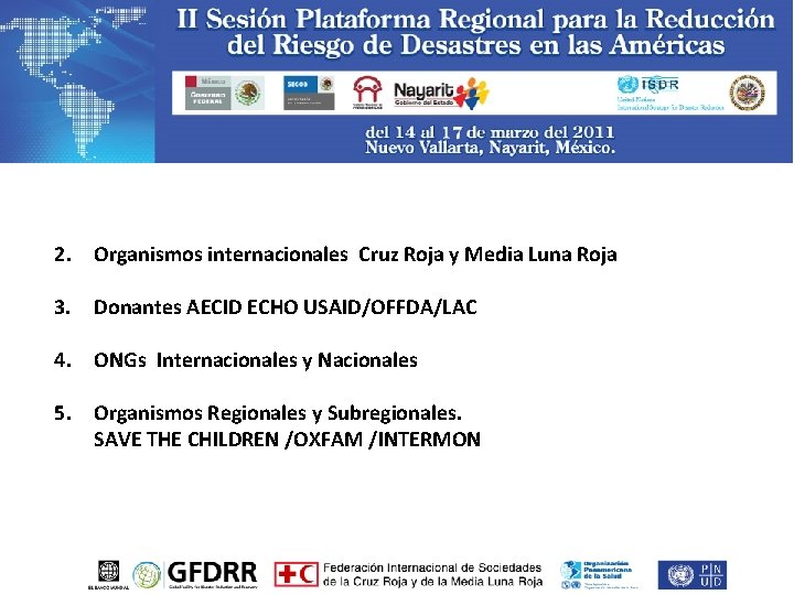 2. Organismos internacionales Cruz Roja y Media Luna Roja 3. Donantes AECID ECHO USAID/OFFDA/LAC