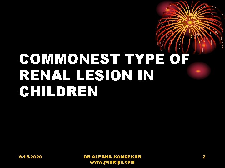 COMMONEST TYPE OF RENAL LESION IN CHILDREN 9/15/2020 DR ALPANA KONDEKAR www. peditips. com