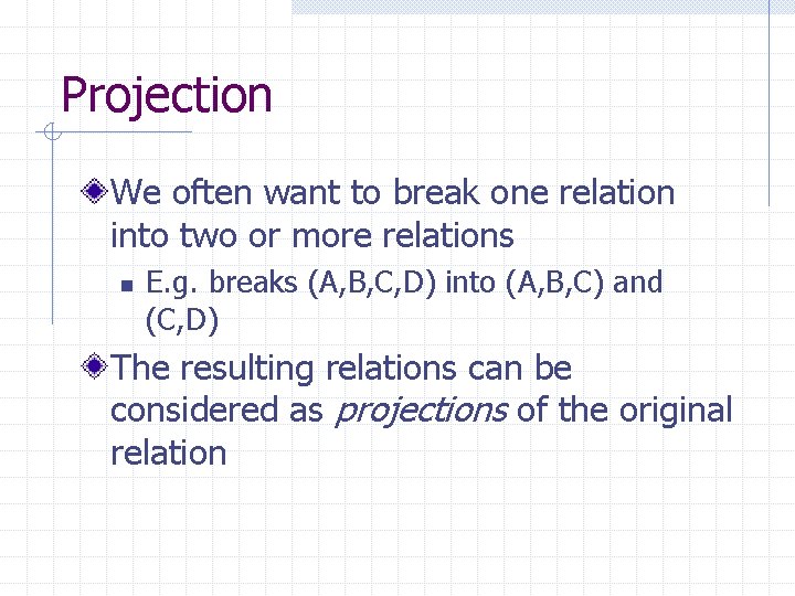 Projection We often want to break one relation into two or more relations n