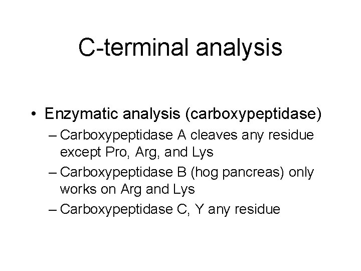 C-terminal analysis • Enzymatic analysis (carboxypeptidase) – Carboxypeptidase A cleaves any residue except Pro,