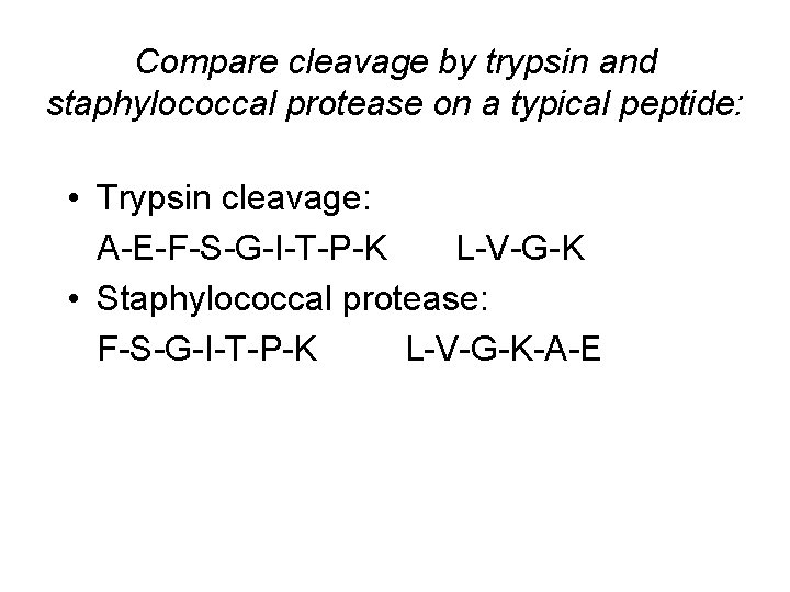 Compare cleavage by trypsin and staphylococcal protease on a typical peptide: • Trypsin cleavage: