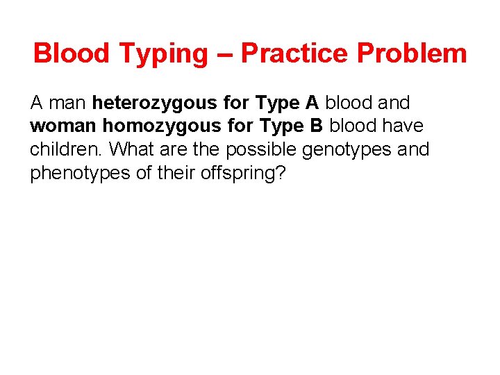 Blood Typing – Practice Problem A man heterozygous for Type A blood and woman