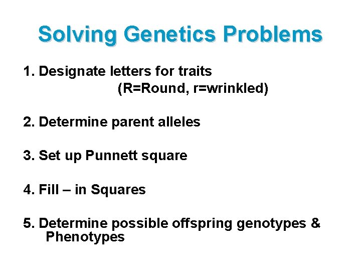 Solving Genetics Problems 1. Designate letters for traits (R=Round, r=wrinkled) 2. Determine parent alleles