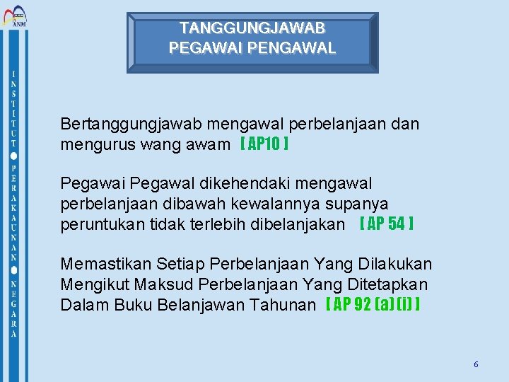 TANGGUNGJAWAB PEGAWAI PENGAWAL Bertanggungjawab mengawal perbelanjaan dan mengurus wang awam [ AP 10 ]