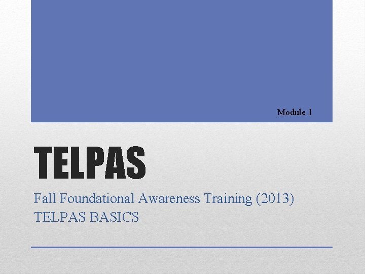 Module 1 TELPAS Fall Foundational Awareness Training (2013) TELPAS BASICS 