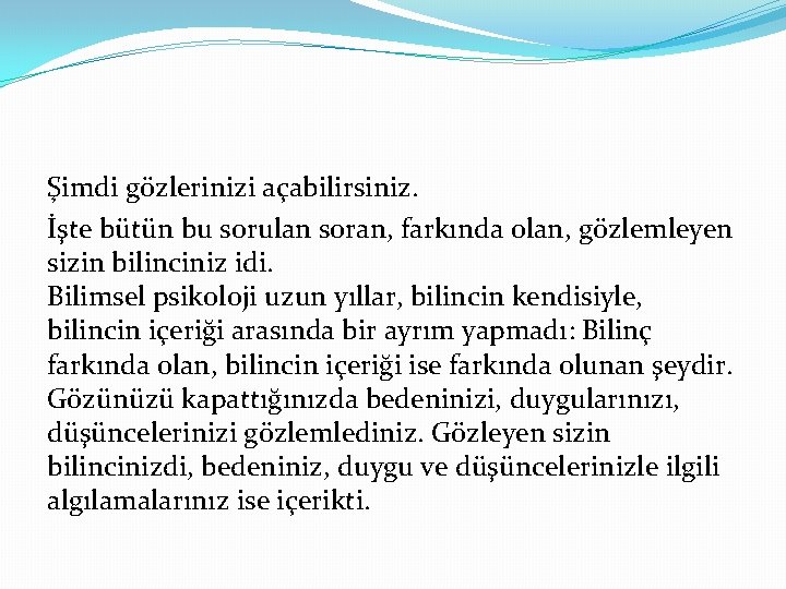 Şimdi gözlerinizi açabilirsiniz. İşte bütün bu sorulan soran, farkında olan, gözlemleyen sizin bilinciniz idi.