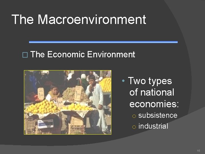 The Macroenvironment � The Economic Environment • Two types of national economies: o subsistence