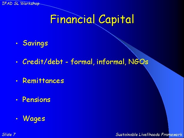 IFAD SL Workshop Financial Capital Slide 7 • Savings • Credit/debt - formal, informal,