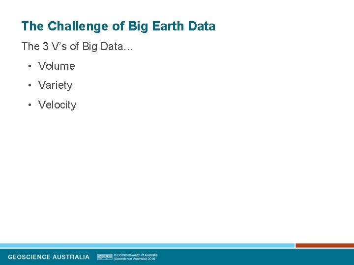 The Challenge of Big Earth Data The 3 V’s of Big Data… • Volume The Challenge of Big Earth Data The 3 V’s of Big Data… • Volume