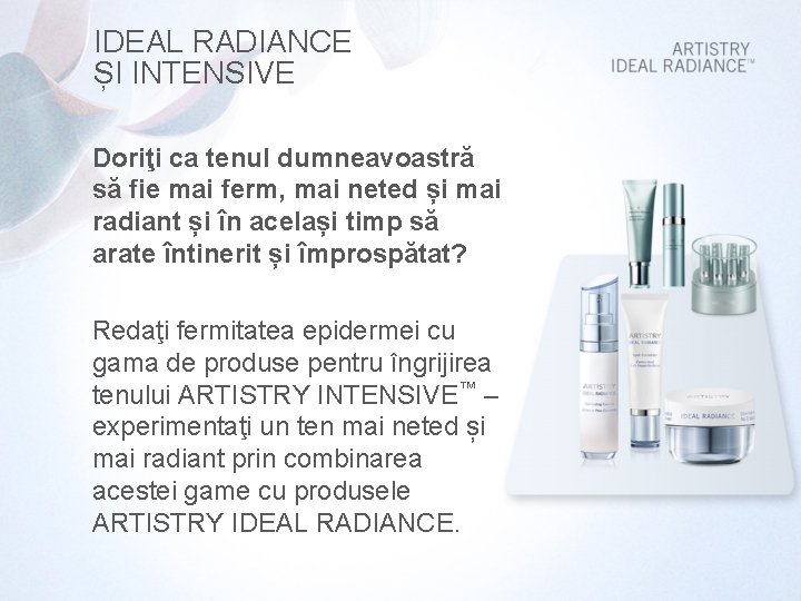 IDEAL RADIANCE ȘI INTENSIVE Doriţi ca tenul dumneavoastră să fie mai ferm, mai neted