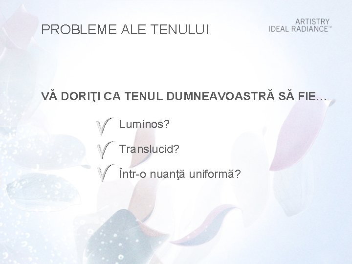 PROBLEME ALE TENULUI VĂ DORIŢI CA TENUL DUMNEAVOASTRĂ SĂ FIE… Luminos? Translucid? Într-o nuanţă