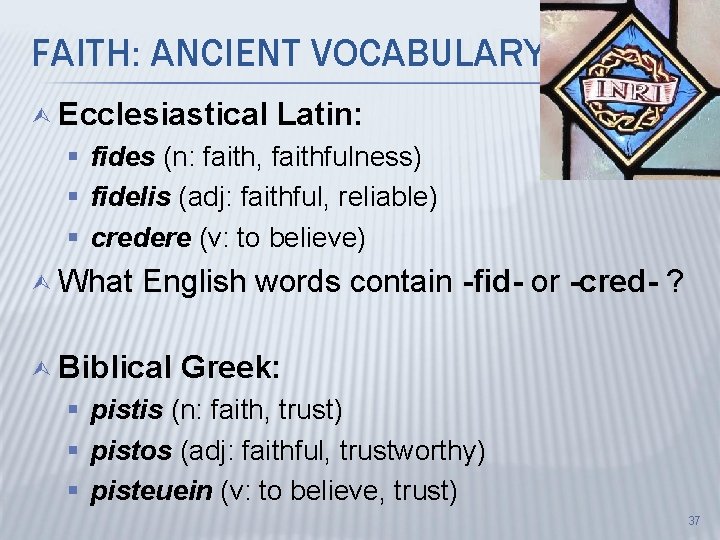 FAITH: ANCIENT VOCABULARY Ù Ecclesiastical Latin: § fides (n: faith, faithfulness) § fidelis (adj: